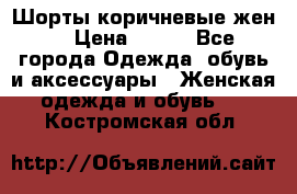 Шорты коричневые жен. › Цена ­ 150 - Все города Одежда, обувь и аксессуары » Женская одежда и обувь   . Костромская обл.